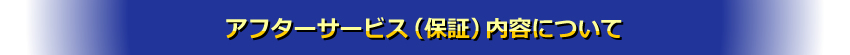 アフターサービス(保証)内容について